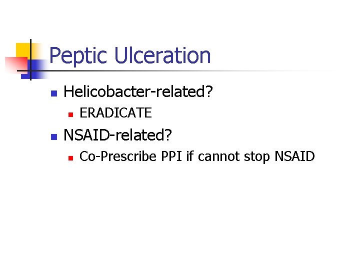 Peptic Ulceration n Helicobacter-related? n n ERADICATE NSAID-related? n Co-Prescribe PPI if cannot stop