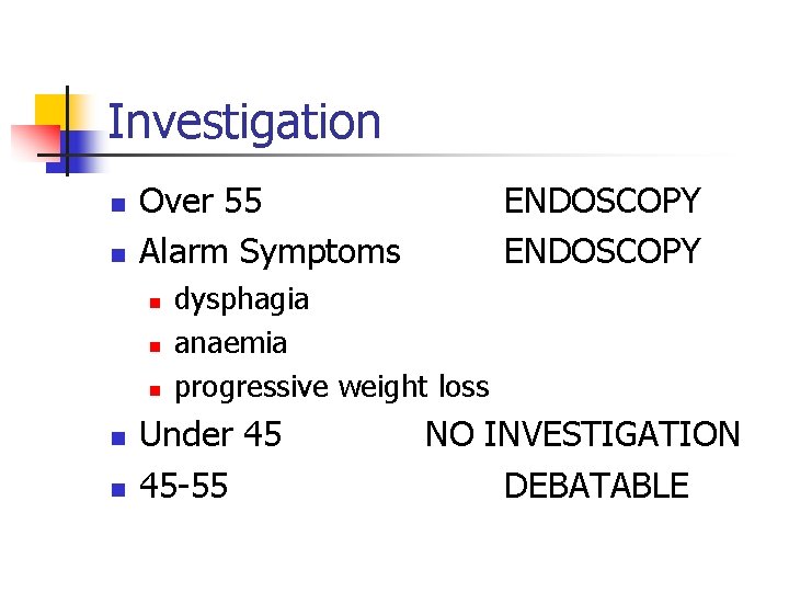 Investigation n n Over 55 Alarm Symptoms n n n ENDOSCOPY dysphagia anaemia progressive