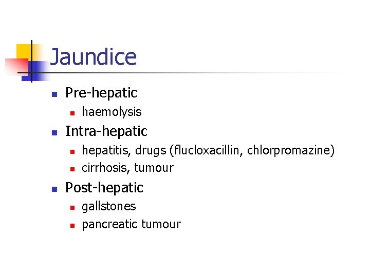 Jaundice n Pre-hepatic n n Intra-hepatic n n n haemolysis hepatitis, drugs (flucloxacillin, chlorpromazine)