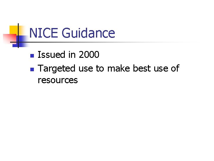 NICE Guidance n n Issued in 2000 Targeted use to make best use of