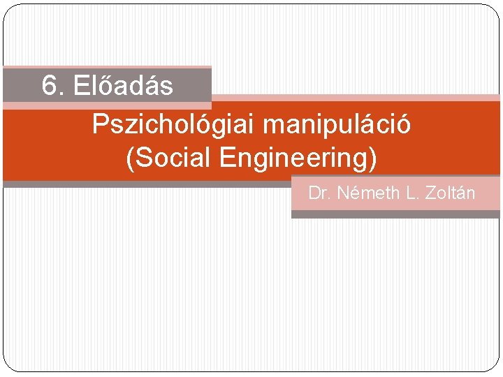 6. Előadás Pszichológiai manipuláció (Social Engineering) Dr. Németh L. Zoltán 