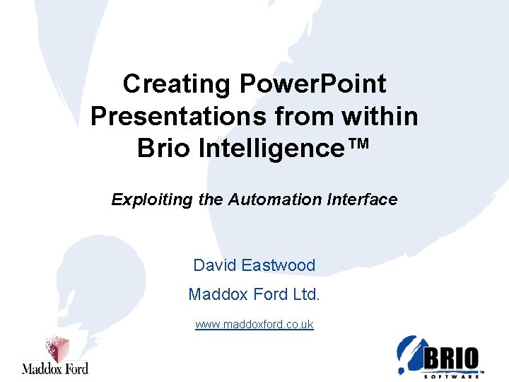 Creating Power. Point Presentations from within Brio Intelligence™ Exploiting the Automation Interface David Eastwood