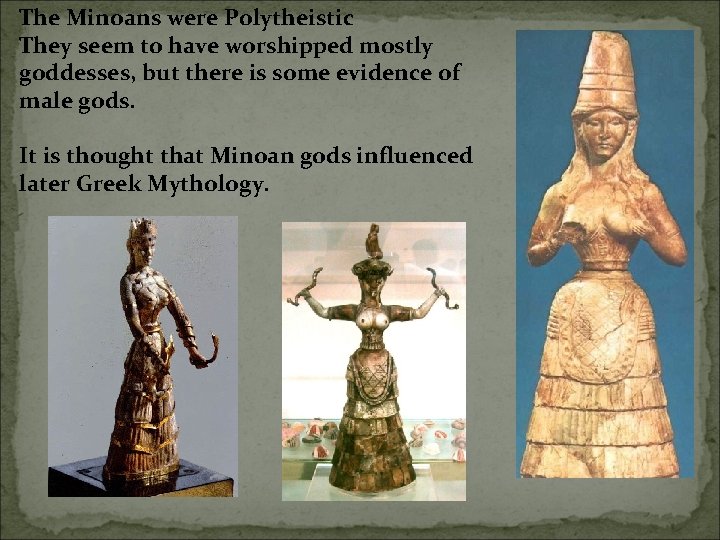 The Minoans were Polytheistic They seem to have worshipped mostly goddesses, but there is The Minoans were Polytheistic They seem to have worshipped mostly goddesses, but there is