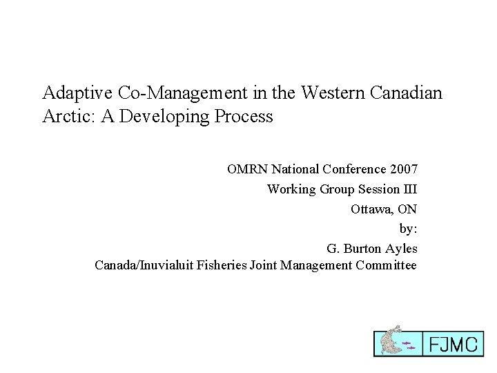 Adaptive Co-Management in the Western Canadian Arctic: A Developing Process OMRN National Conference 2007