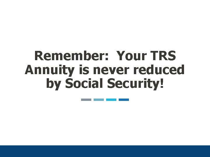 Remember: Your TRS Annuity is never reduced by Social Security! 