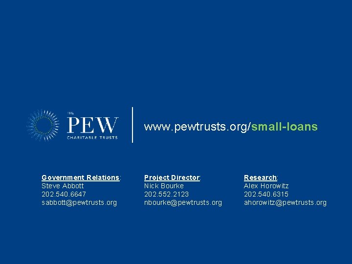 www. pewtrusts. org/small-loans Government Relations: Steve Abbott 202. 540. 6647 sabbott@pewtrusts. org Project Director: