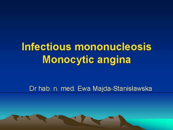 Infectious mononucleosis Monocytic angina Dr hab. n. med. Ewa Majda-Stanisławska 