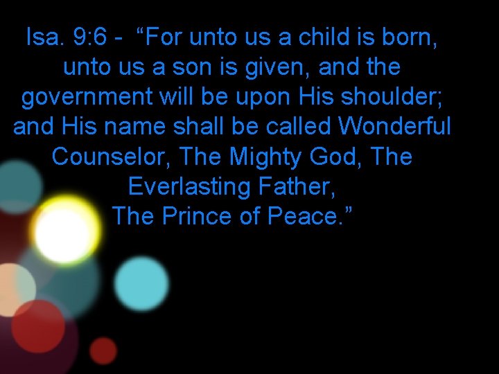 Isa. 9: 6 - “For unto us a child is born, unto us a