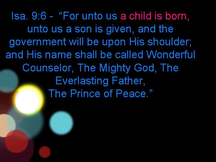 Isa. 9: 6 - “For unto us a child is born, unto us a