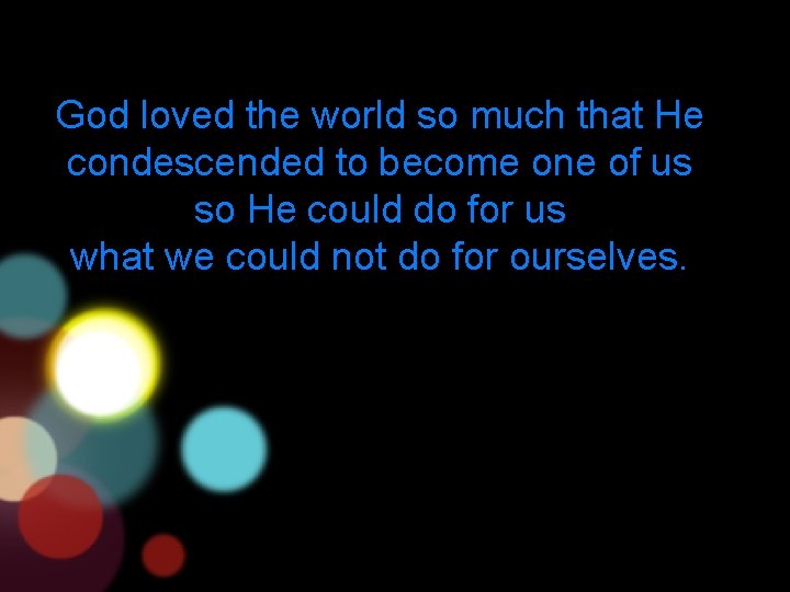 God loved the world so much that He condescended to become one of us
