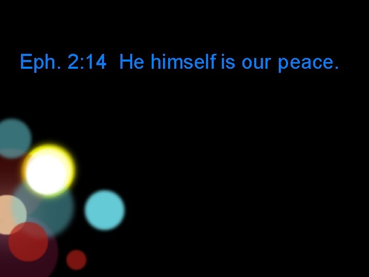 Eph. 2: 14 He himself is our peace. 