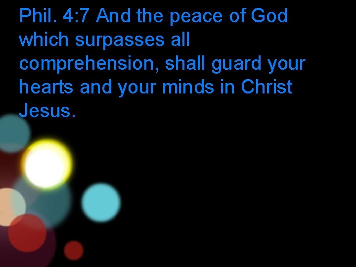 Phil. 4: 7 And the peace of God which surpasses all comprehension, shall guard