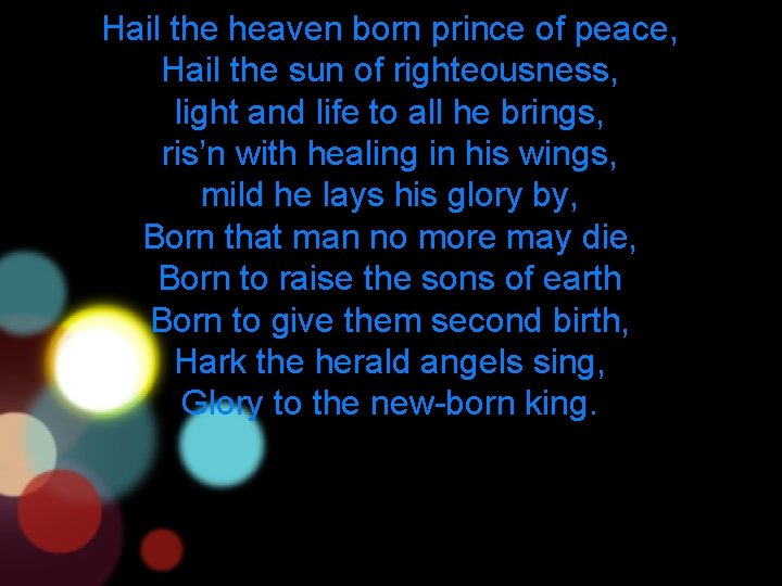 Hail the heaven born prince of peace, Hail the sun of righteousness, light and