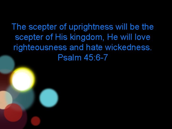 The scepter of uprightness will be the scepter of His kingdom, He will love
