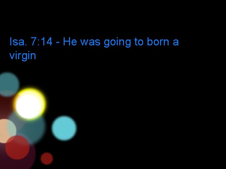Isa. 7: 14 - He was going to born a virgin 