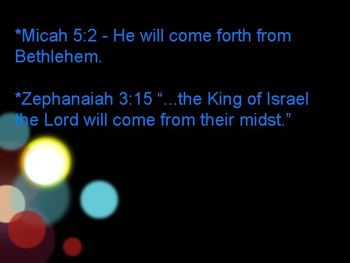 *Micah 5: 2 - He will come forth from Bethlehem. *Zephanaiah 3: 15 “.