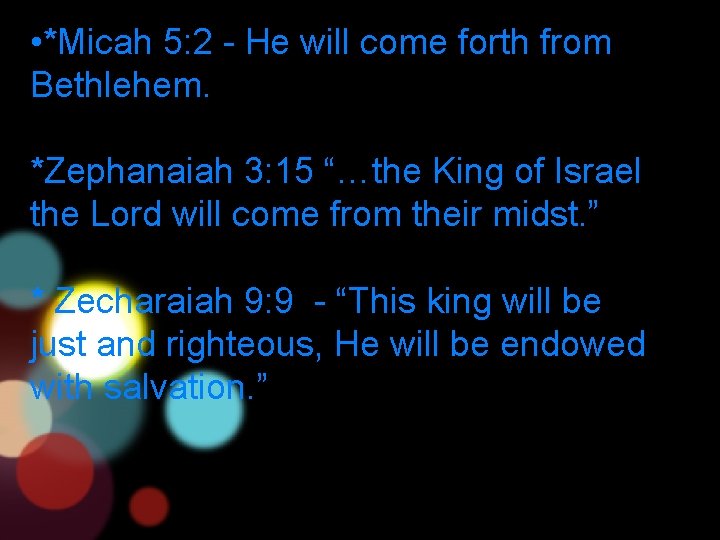  • *Micah 5: 2 - He will come forth from Bethlehem. *Zephanaiah 3: