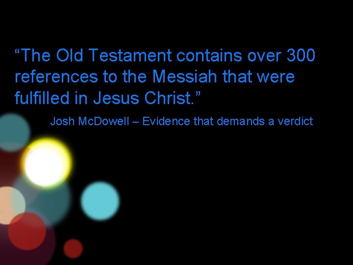 “The Old Testament contains over 300 references to the Messiah that were fulfilled in