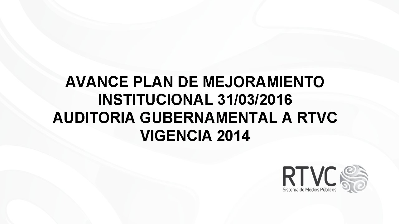 AVANCE PLAN DE MEJORAMIENTO INSTITUCIONAL 31/03/2016 AUDITORIA GUBERNAMENTAL A RTVC VIGENCIA 2014 