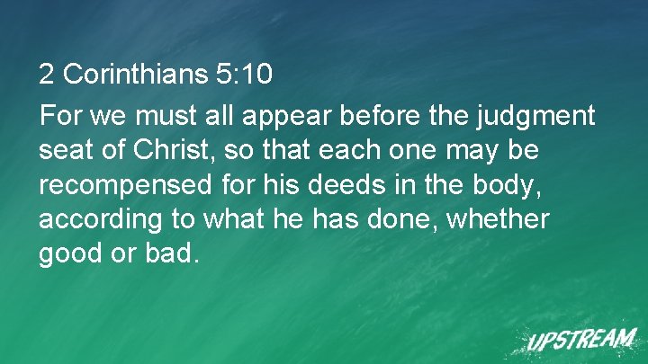 2 Corinthians 5: 10 For we must all appear before the judgment seat of