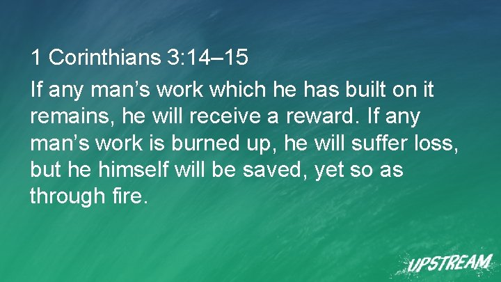 1 Corinthians 3: 14– 15 If any man’s work which he has built on