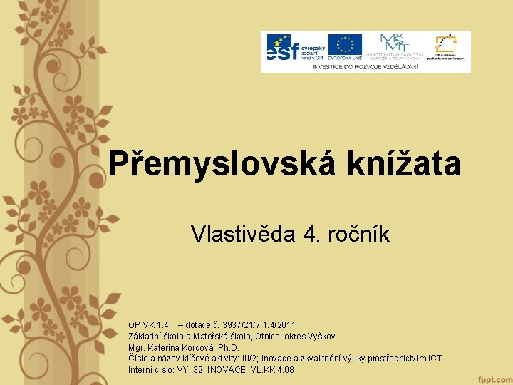 Přemyslovská knížata Vlastivěda 4. ročník OP VK 1. 4. – dotace č. 3937/21/7. 1. Přemyslovská knížata Vlastivěda 4. ročník OP VK 1. 4. – dotace č. 3937/21/7. 1.