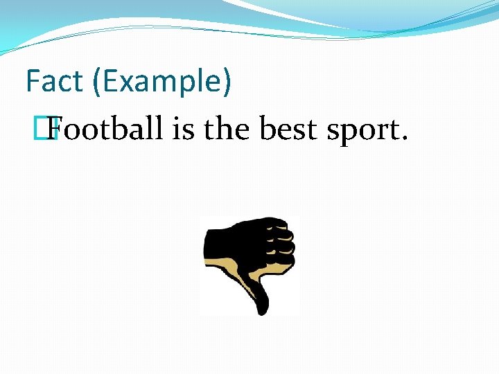 Fact (Example) � Football is the best sport. 