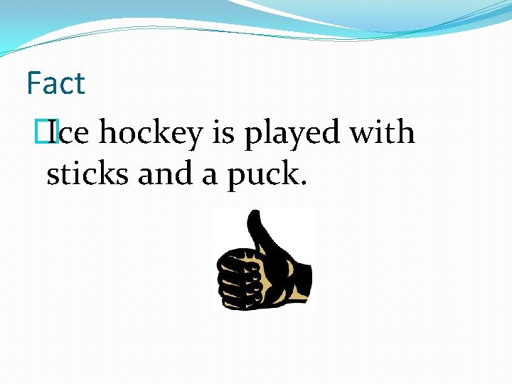 Fact � Ice hockey is played with sticks and a puck. 