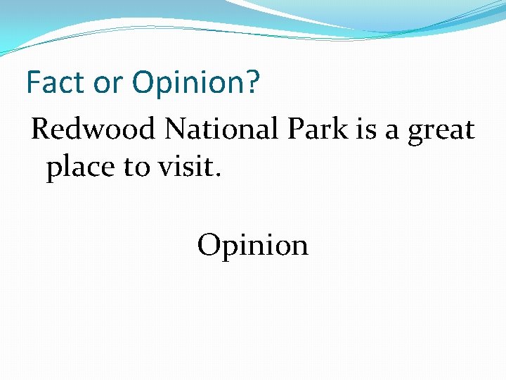 Fact or Opinion? Redwood National Park is a great place to visit. Opinion 