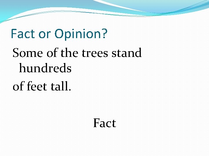 Fact or Opinion? Some of the trees stand hundreds of feet tall. Fact 