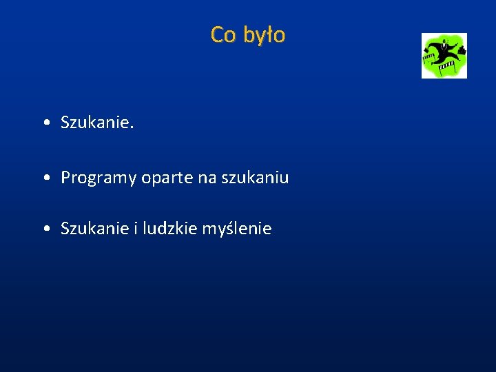 Co było • Szukanie. • Programy oparte na szukaniu • Szukanie i ludzkie myślenie