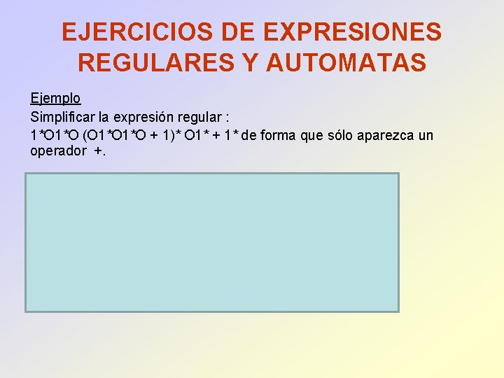 EJERCICIOS DE EXPRESIONES REGULARES Y AUTOMATAS Ejemplo Simplificar la expresión regular : 1*O (O