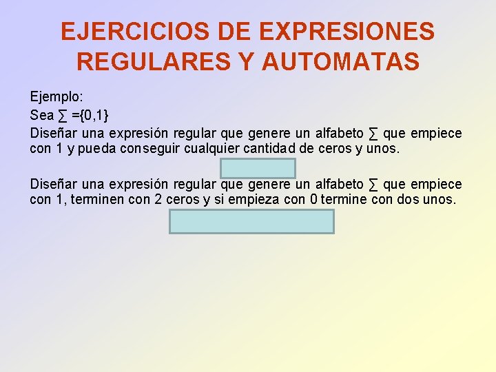 EJERCICIOS DE EXPRESIONES REGULARES Y AUTOMATAS Ejemplo: Sea ∑ ={0, 1} Diseñar una expresión