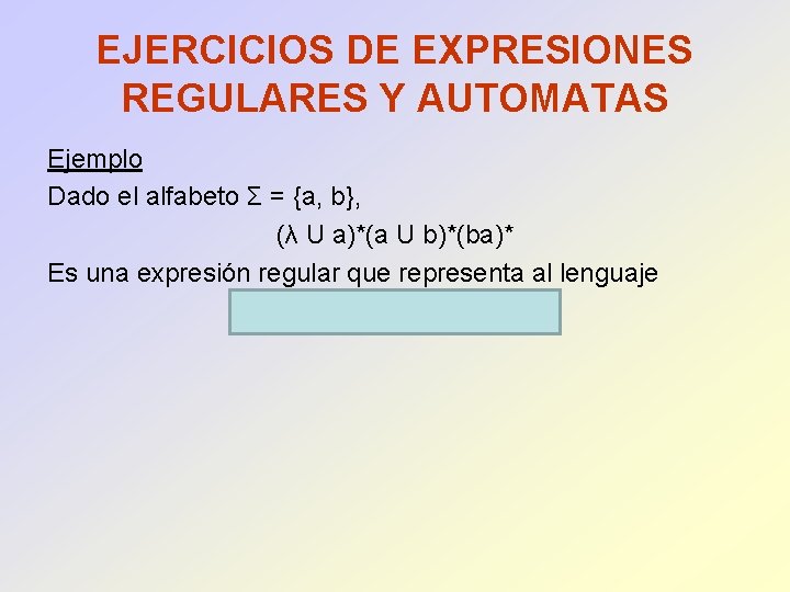 EJERCICIOS DE EXPRESIONES REGULARES Y AUTOMATAS Ejemplo Dado el alfabeto Σ = {a, b},