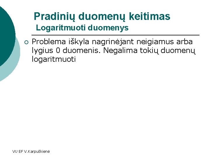 Pradinių duomenų keitimas Logaritmuoti duomenys ¡ Problema iškyla nagrinėjant neigiamus arba lygius 0 duomenis.