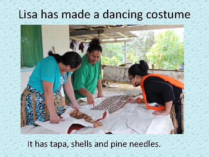 Lisa has made a dancing costume It has tapa, shells and pine needles. 