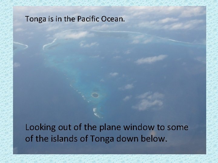 Tonga is in the Pacific Ocean. Looking out of the plane window to some