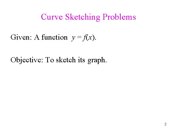 Curve Sketching Problems Given: A function y = f(x). Objective: To sketch its graph.
