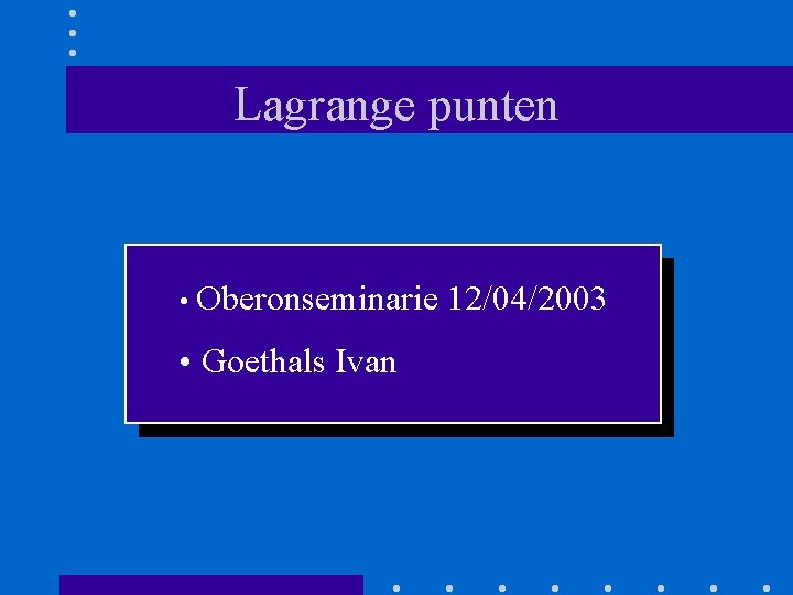 Lagrange punten • Oberonseminarie • Goethals Ivan 12/04/2003 