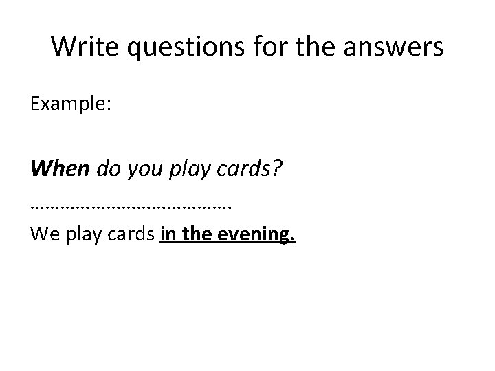 Write questions for the answers Example: When do you play cards? …………………. We play