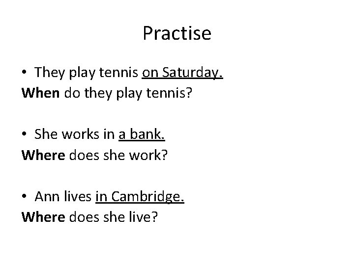 Practise • They play tennis on Saturday. When do they play tennis? • She