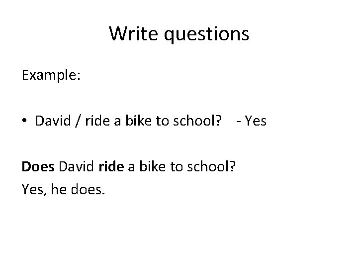 Write questions Example: • David / ride a bike to school? - Yes Does