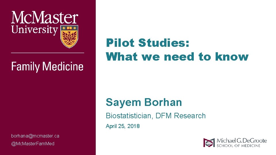 Pilot Studies: What we need to know Sayem Borhan Biostatistician, DFM Research April 25, Pilot Studies: What we need to know Sayem Borhan Biostatistician, DFM Research April 25,