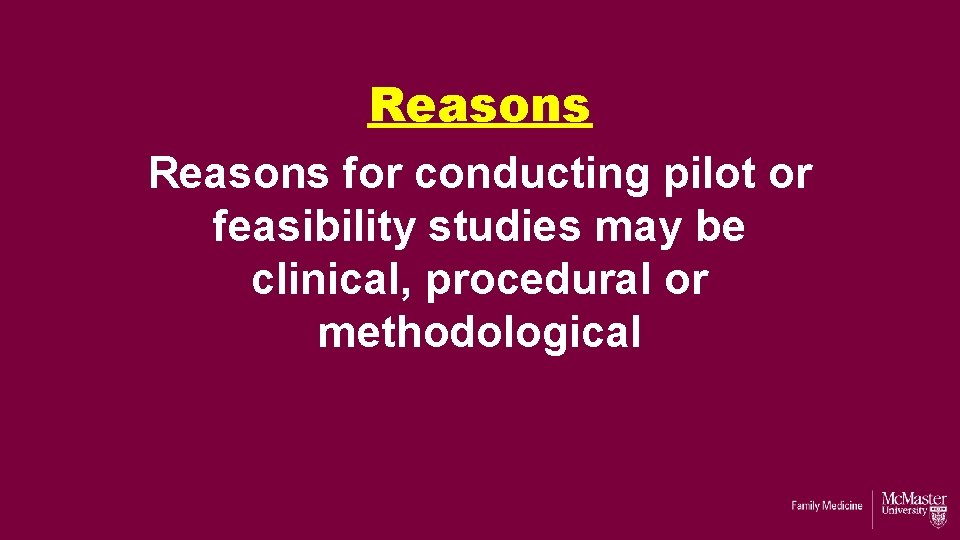 Reasons for conducting pilot or feasibility studies may be clinical, procedural or methodological Reasons for conducting pilot or feasibility studies may be clinical, procedural or methodological