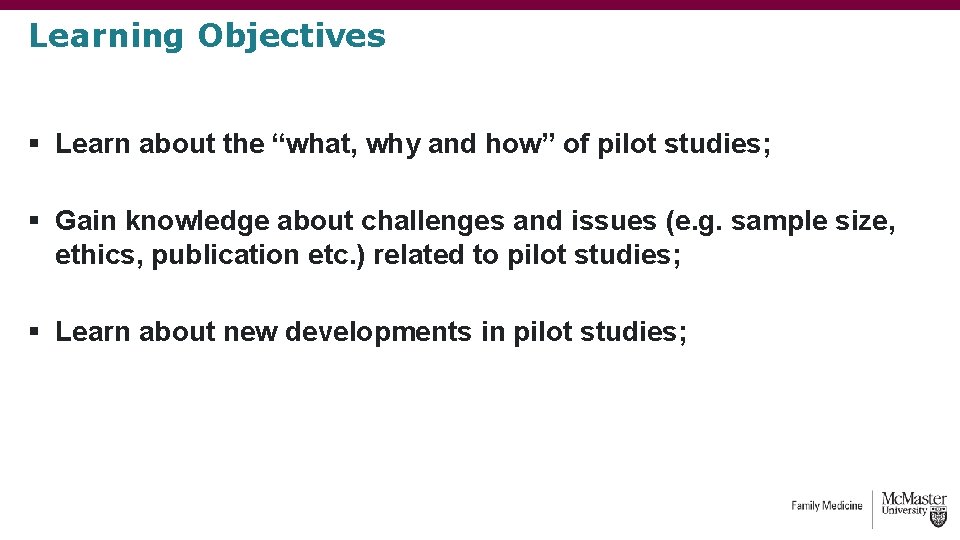 Learning Objectives § Learn about the “what, why and how” of pilot studies; § Learning Objectives § Learn about the “what, why and how” of pilot studies; §