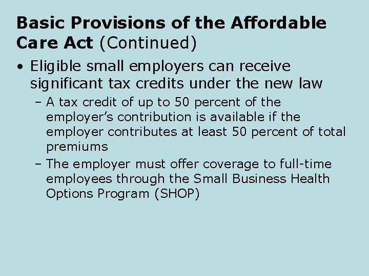 Basic Provisions of the Affordable Care Act (Continued) • Eligible small employers can receive