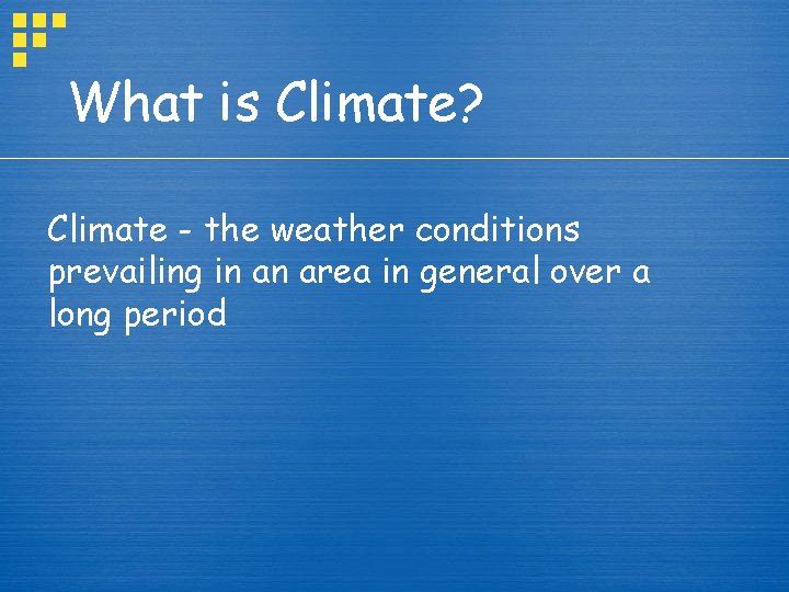 What is Climate? Climate - the weather conditions prevailing in an area in general