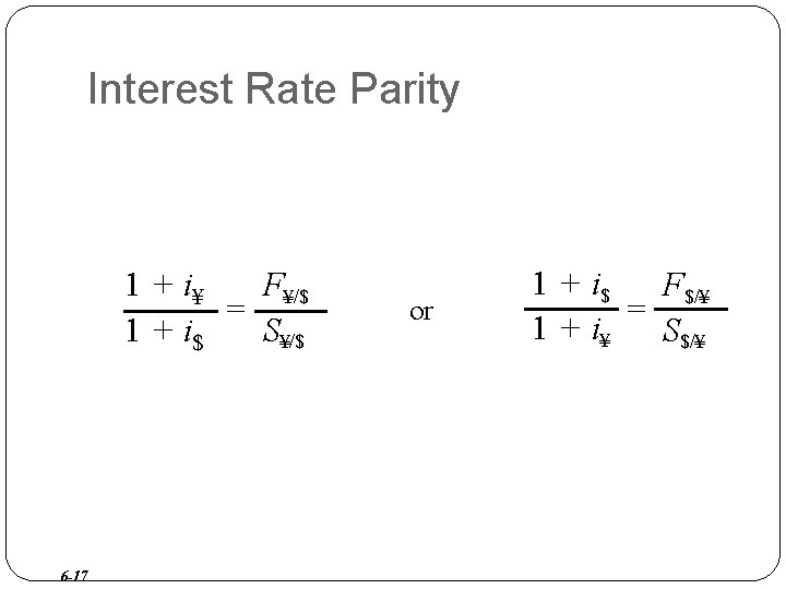 Interest Rate Parity 1 + i¥ F¥/$ = 1 + i$ S¥/$ 6 -17