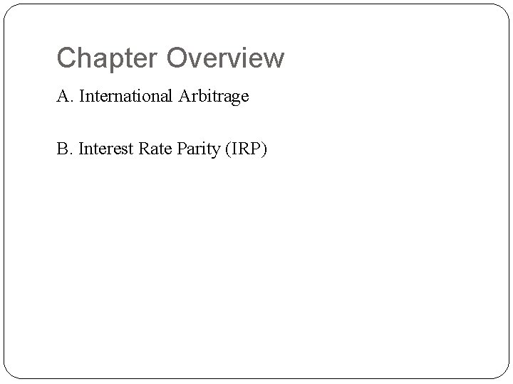 Chapter Overview A. International Arbitrage B. Interest Rate Parity (IRP) 