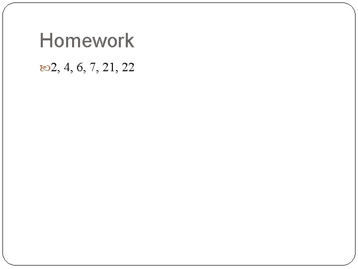 Homework 2, 4, 6, 7, 21, 22 